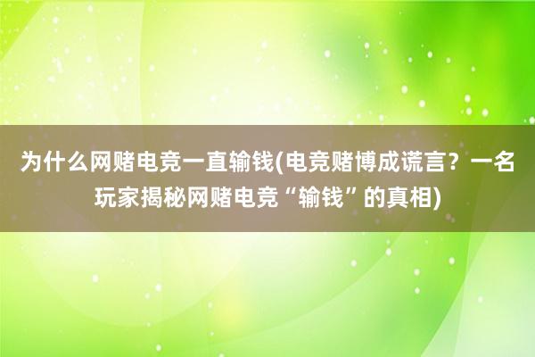 为什么网赌电竞一直输钱(电竞赌博成谎言？一名玩家揭秘网赌电竞“输钱”的真相)