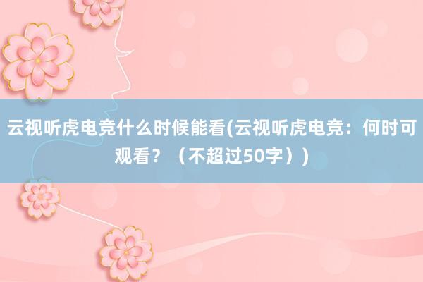 云视听虎电竞什么时候能看(云视听虎电竞：何时可观看？（不超过50字）)