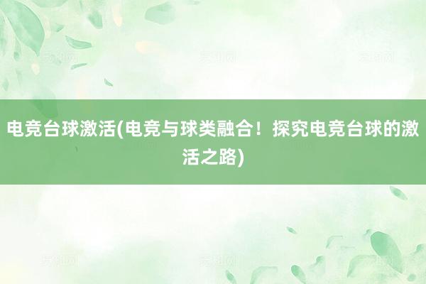 电竞台球激活(电竞与球类融合！探究电竞台球的激活之路)