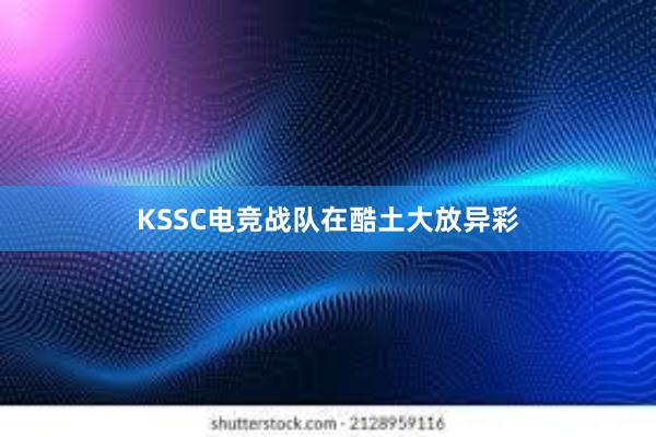 KSSC电竞战队在酷土大放异彩