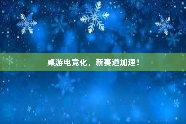 桌游电竞化，新赛道加速！