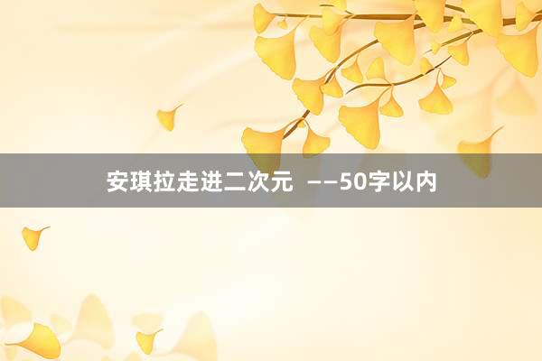 安琪拉走进二次元  ——50字以内