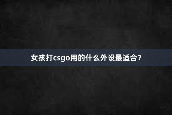 女孩打csgo用的什么外设最适合？